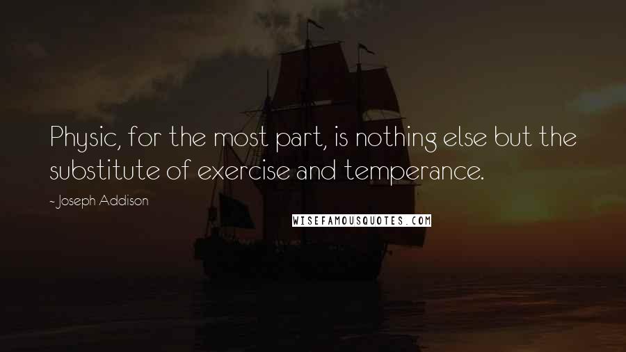 Joseph Addison Quotes: Physic, for the most part, is nothing else but the substitute of exercise and temperance.