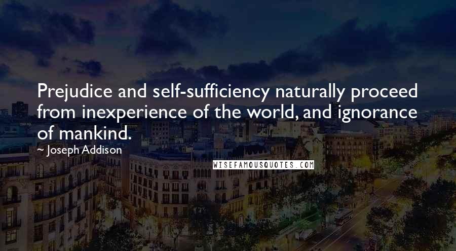 Joseph Addison Quotes: Prejudice and self-sufficiency naturally proceed from inexperience of the world, and ignorance of mankind.