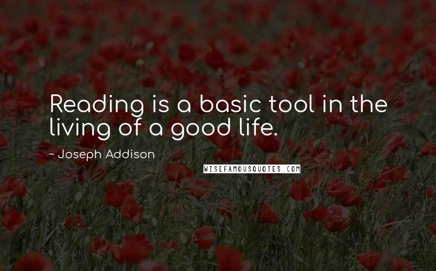 Joseph Addison Quotes: Reading is a basic tool in the living of a good life.