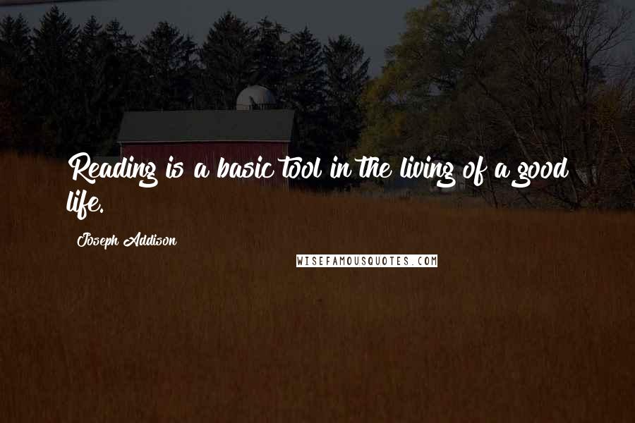 Joseph Addison Quotes: Reading is a basic tool in the living of a good life.