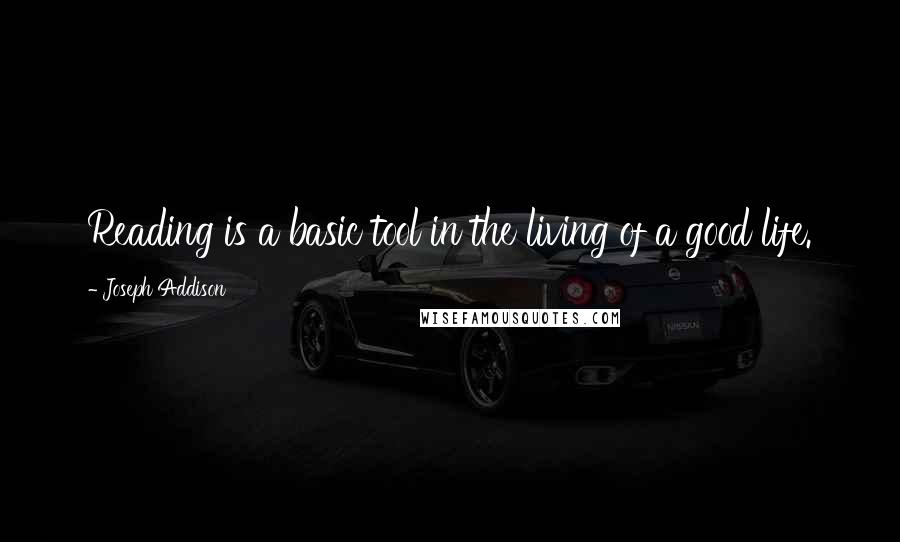 Joseph Addison Quotes: Reading is a basic tool in the living of a good life.