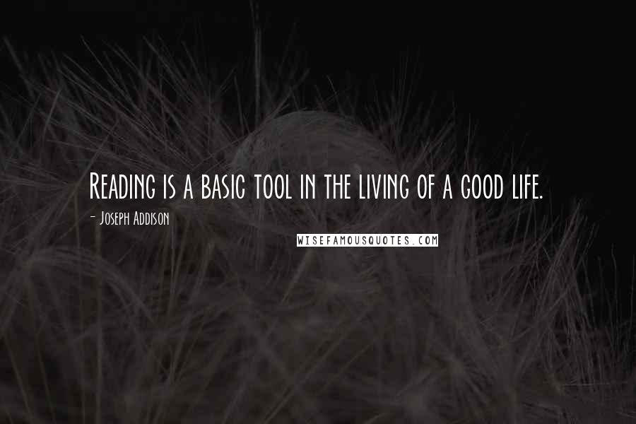 Joseph Addison Quotes: Reading is a basic tool in the living of a good life.