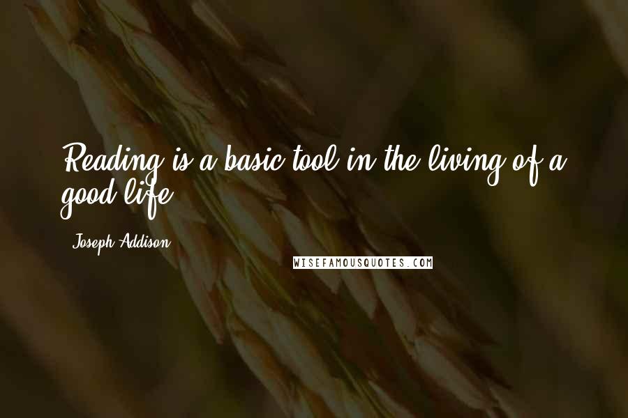 Joseph Addison Quotes: Reading is a basic tool in the living of a good life.