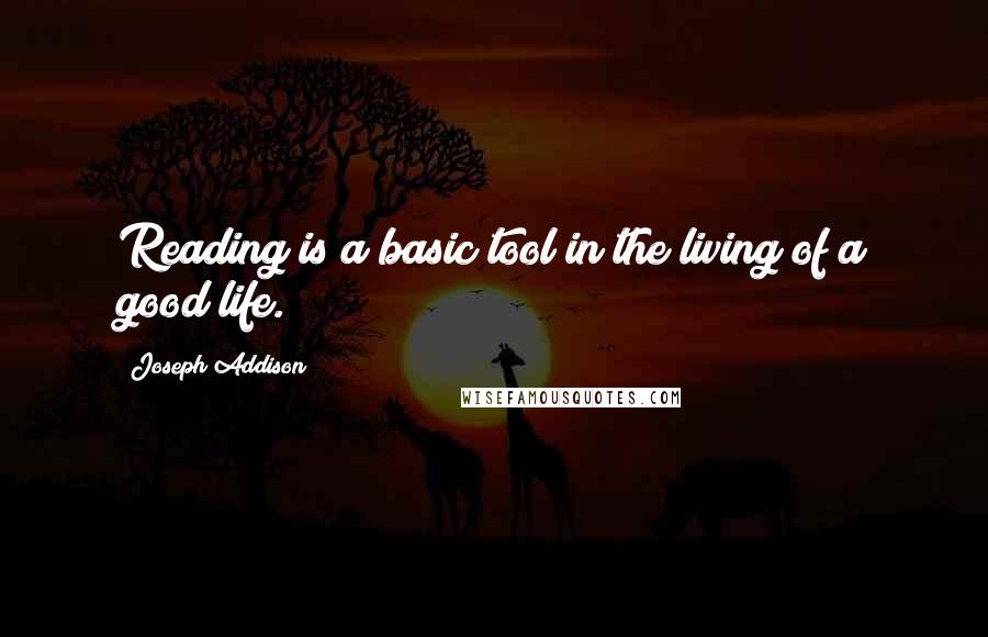 Joseph Addison Quotes: Reading is a basic tool in the living of a good life.