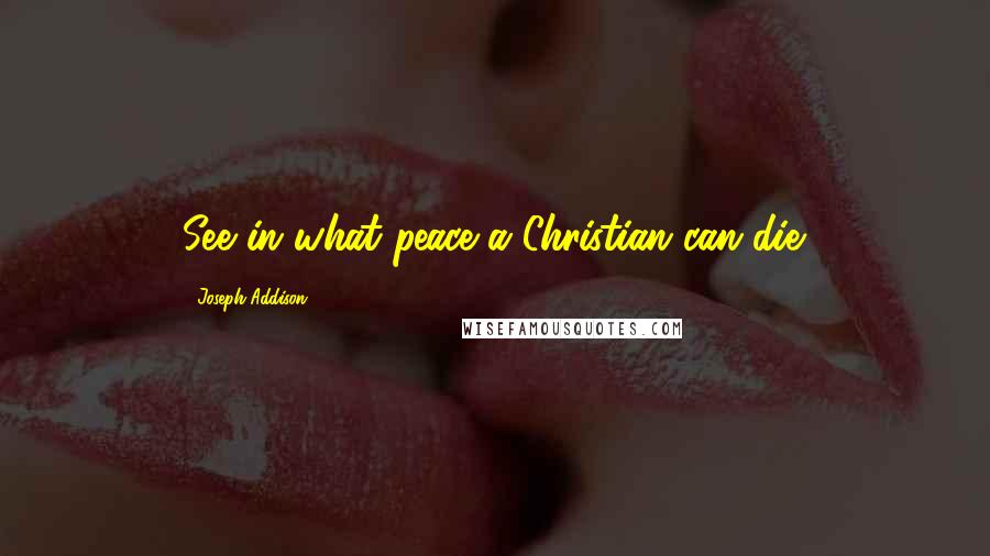 Joseph Addison Quotes: See in what peace a Christian can die.