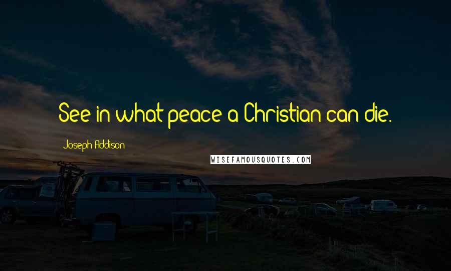 Joseph Addison Quotes: See in what peace a Christian can die.