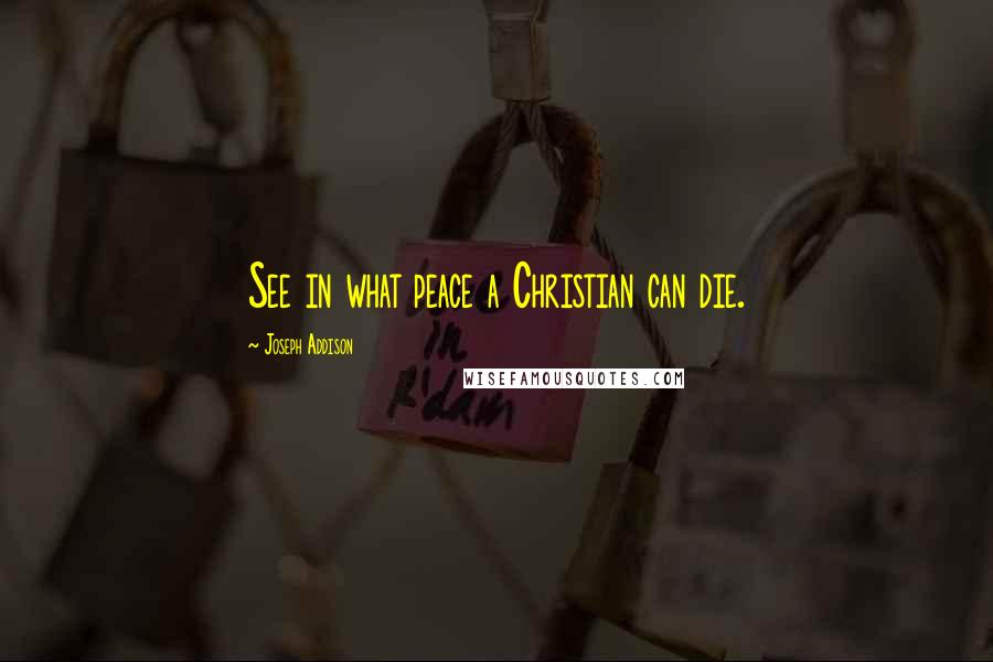 Joseph Addison Quotes: See in what peace a Christian can die.