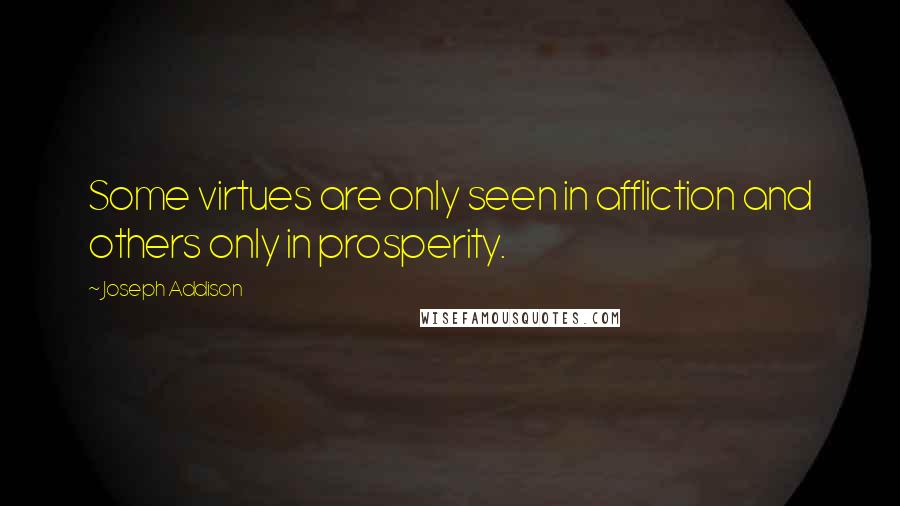 Joseph Addison Quotes: Some virtues are only seen in affliction and others only in prosperity.