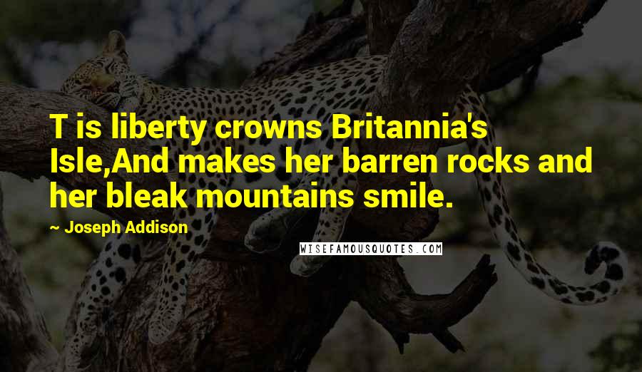 Joseph Addison Quotes: T is liberty crowns Britannia's Isle,And makes her barren rocks and her bleak mountains smile.