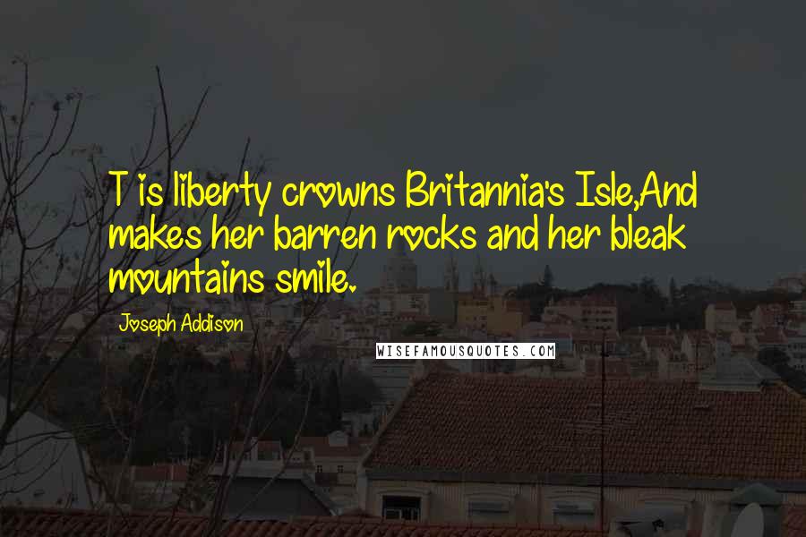 Joseph Addison Quotes: T is liberty crowns Britannia's Isle,And makes her barren rocks and her bleak mountains smile.