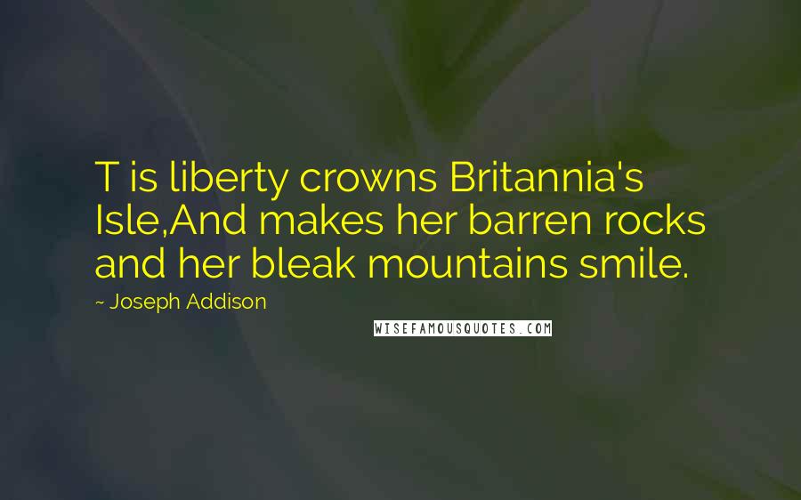 Joseph Addison Quotes: T is liberty crowns Britannia's Isle,And makes her barren rocks and her bleak mountains smile.