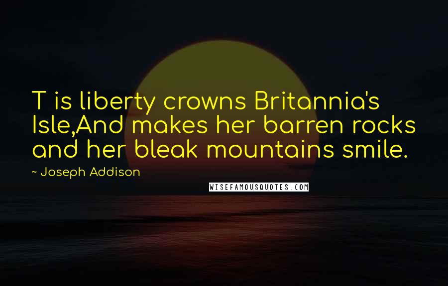 Joseph Addison Quotes: T is liberty crowns Britannia's Isle,And makes her barren rocks and her bleak mountains smile.