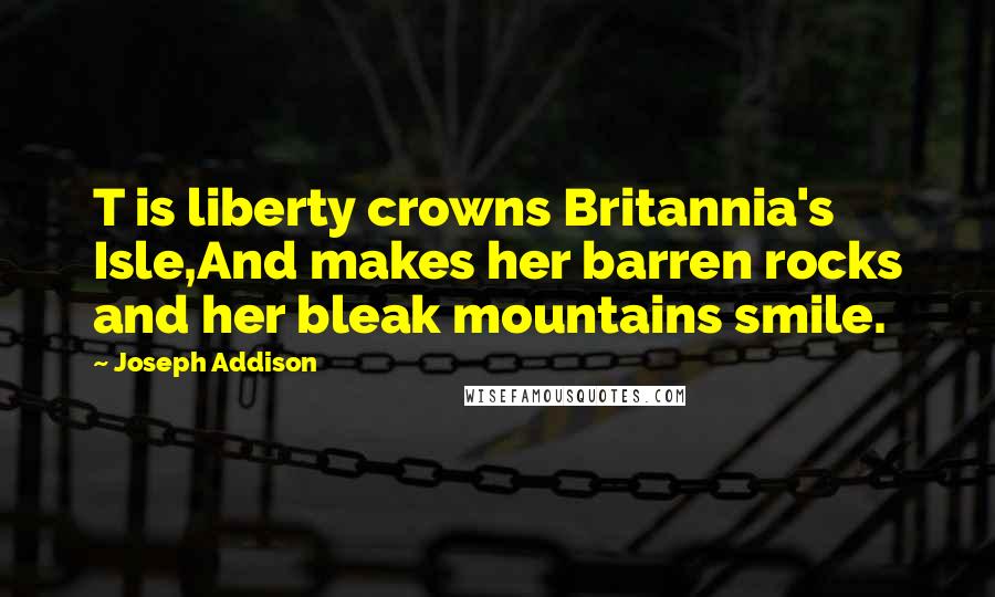 Joseph Addison Quotes: T is liberty crowns Britannia's Isle,And makes her barren rocks and her bleak mountains smile.