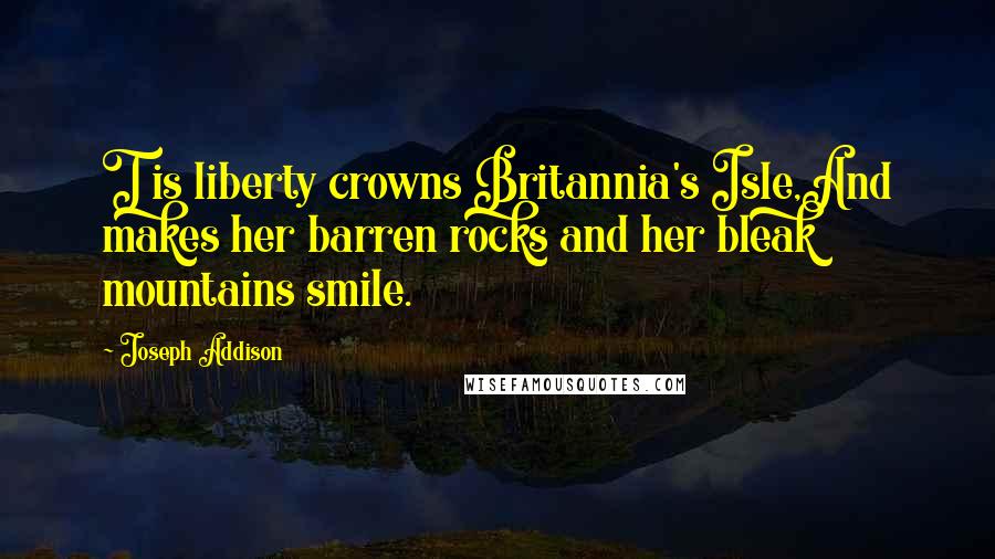 Joseph Addison Quotes: T is liberty crowns Britannia's Isle,And makes her barren rocks and her bleak mountains smile.