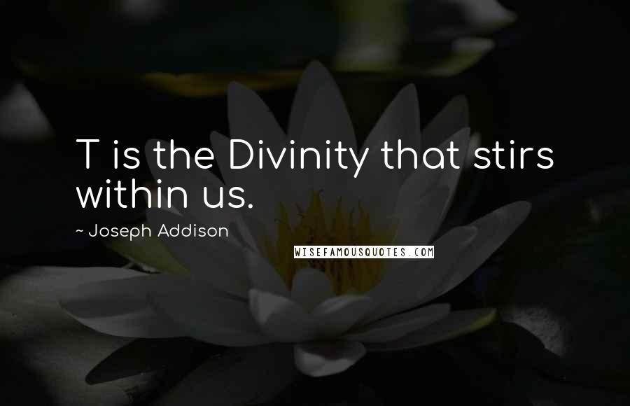 Joseph Addison Quotes: T is the Divinity that stirs within us.