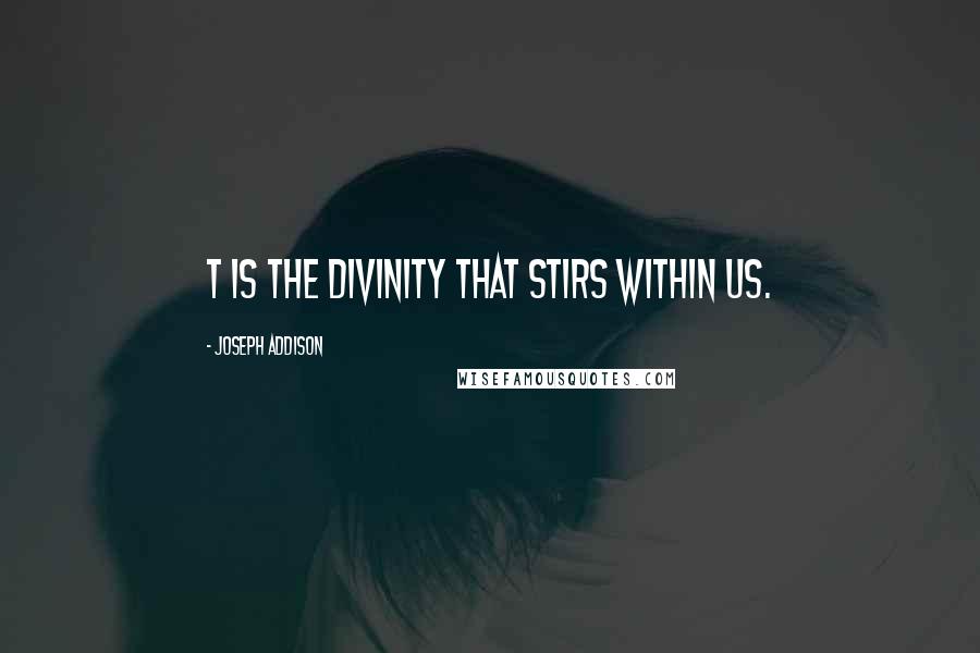 Joseph Addison Quotes: T is the Divinity that stirs within us.