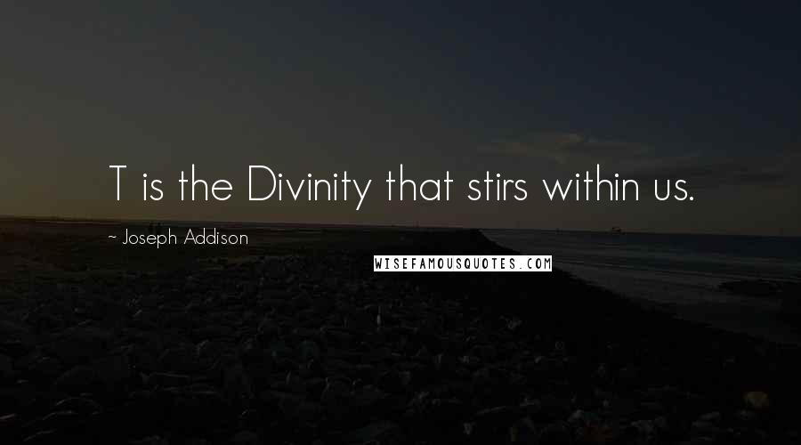 Joseph Addison Quotes: T is the Divinity that stirs within us.