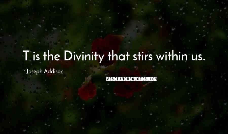 Joseph Addison Quotes: T is the Divinity that stirs within us.