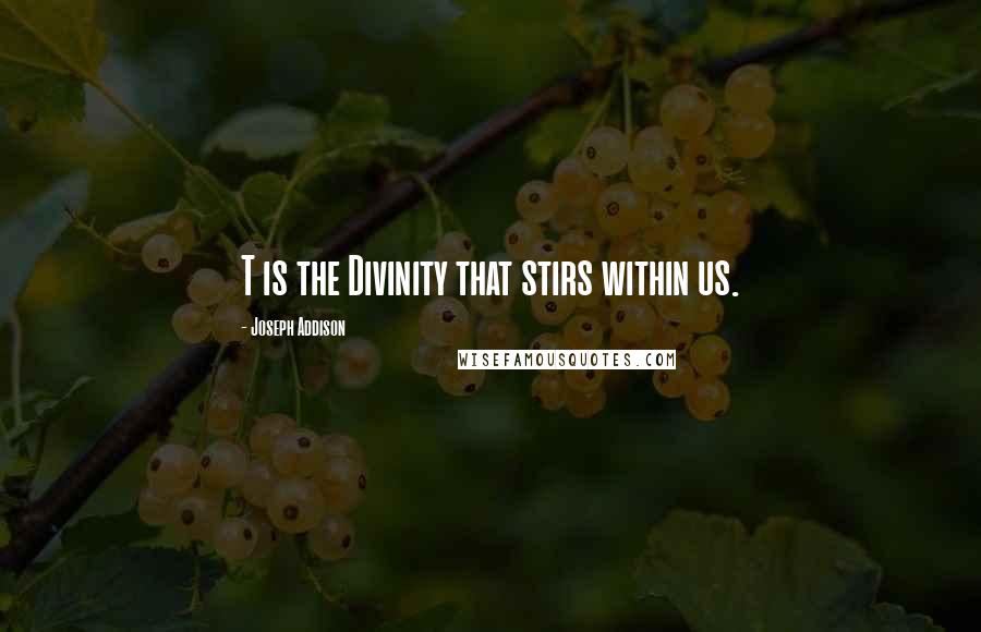 Joseph Addison Quotes: T is the Divinity that stirs within us.