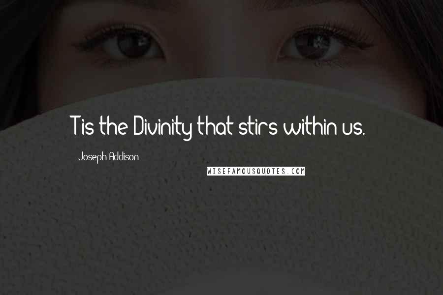 Joseph Addison Quotes: T is the Divinity that stirs within us.