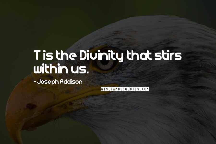 Joseph Addison Quotes: T is the Divinity that stirs within us.