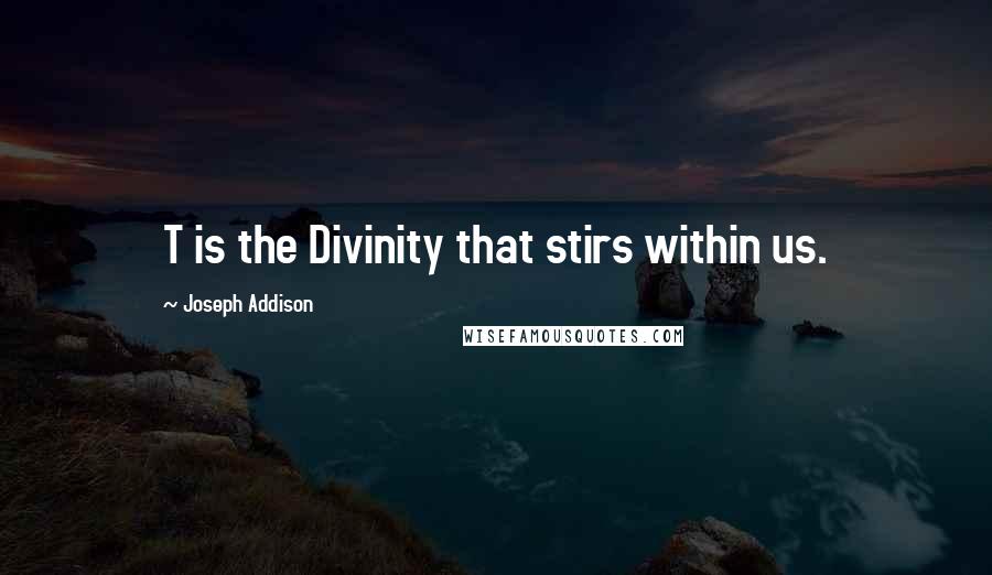 Joseph Addison Quotes: T is the Divinity that stirs within us.