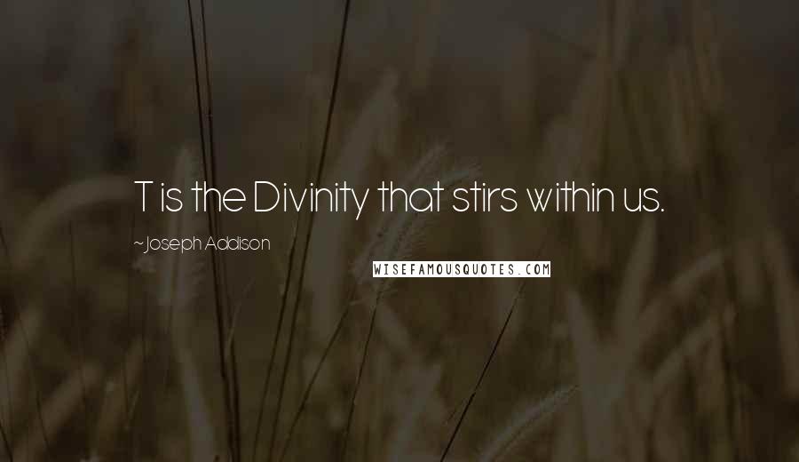 Joseph Addison Quotes: T is the Divinity that stirs within us.