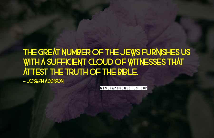 Joseph Addison Quotes: The great number of the Jews furnishes us with a sufficient cloud of witnesses that attest the truth of the Bible.