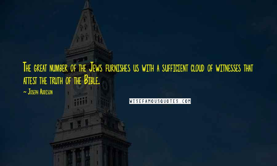 Joseph Addison Quotes: The great number of the Jews furnishes us with a sufficient cloud of witnesses that attest the truth of the Bible.