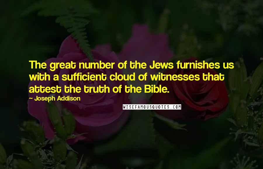 Joseph Addison Quotes: The great number of the Jews furnishes us with a sufficient cloud of witnesses that attest the truth of the Bible.