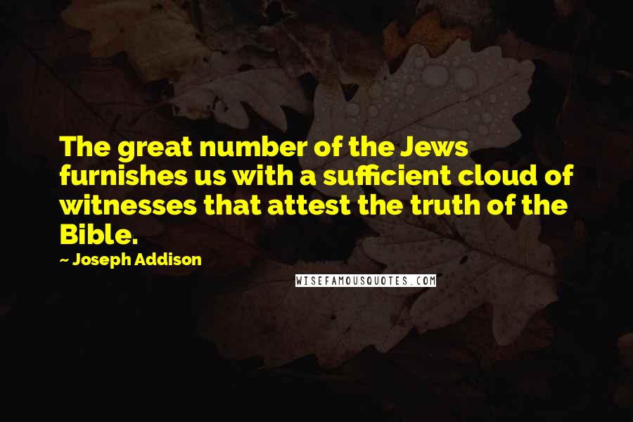 Joseph Addison Quotes: The great number of the Jews furnishes us with a sufficient cloud of witnesses that attest the truth of the Bible.