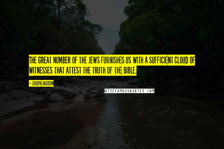 Joseph Addison Quotes: The great number of the Jews furnishes us with a sufficient cloud of witnesses that attest the truth of the Bible.