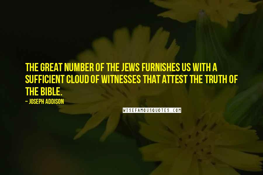 Joseph Addison Quotes: The great number of the Jews furnishes us with a sufficient cloud of witnesses that attest the truth of the Bible.