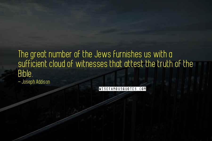 Joseph Addison Quotes: The great number of the Jews furnishes us with a sufficient cloud of witnesses that attest the truth of the Bible.