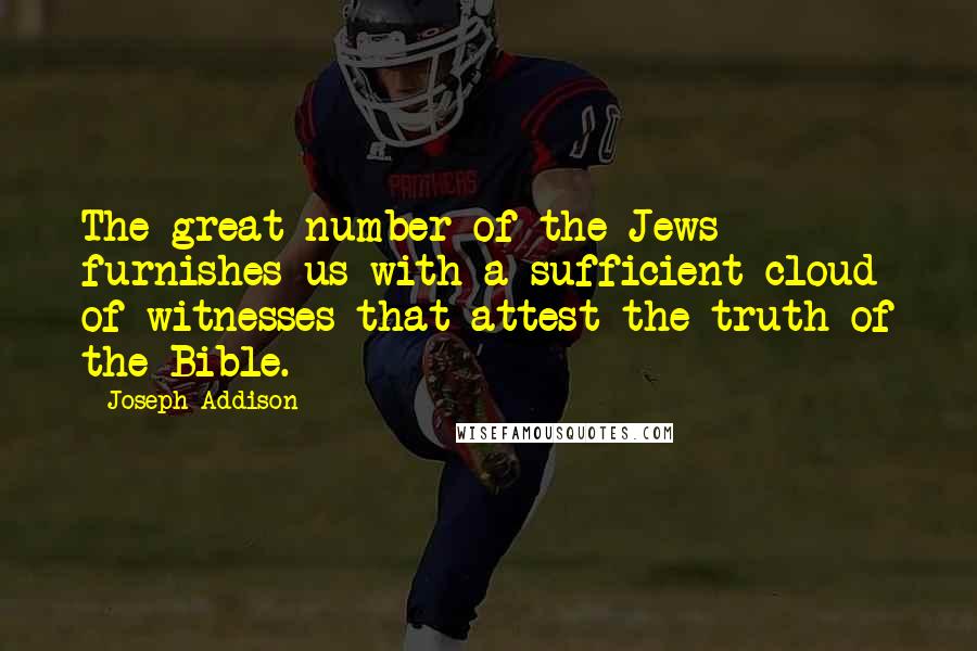 Joseph Addison Quotes: The great number of the Jews furnishes us with a sufficient cloud of witnesses that attest the truth of the Bible.