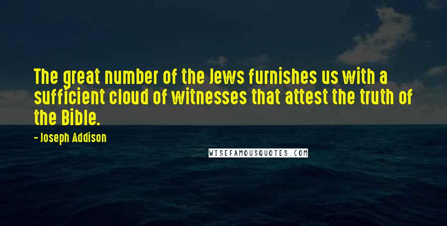 Joseph Addison Quotes: The great number of the Jews furnishes us with a sufficient cloud of witnesses that attest the truth of the Bible.