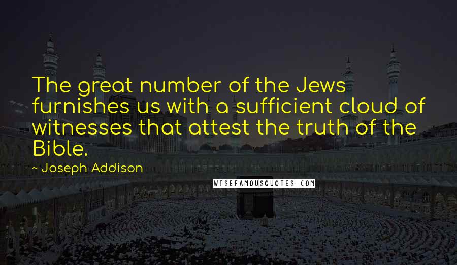 Joseph Addison Quotes: The great number of the Jews furnishes us with a sufficient cloud of witnesses that attest the truth of the Bible.