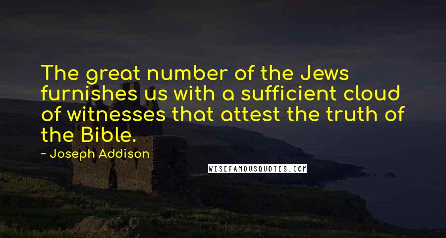 Joseph Addison Quotes: The great number of the Jews furnishes us with a sufficient cloud of witnesses that attest the truth of the Bible.