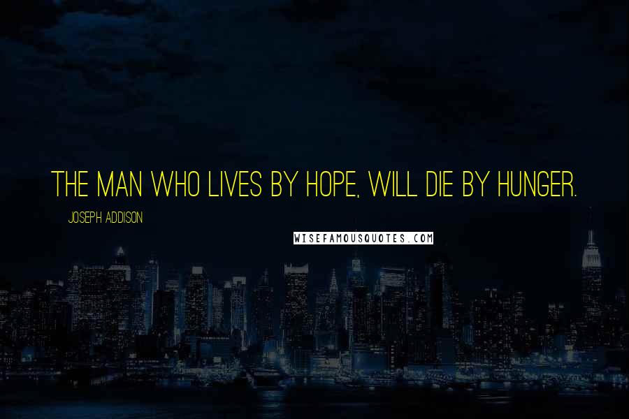 Joseph Addison Quotes: The man who lives by hope, will die by hunger.