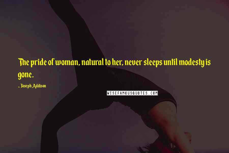 Joseph Addison Quotes: The pride of woman, natural to her, never sleeps until modesty is gone.