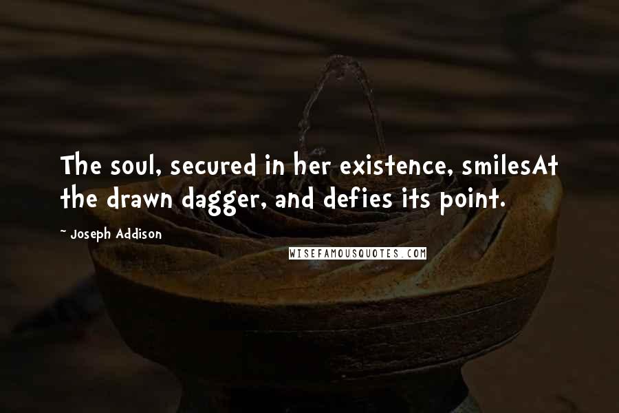 Joseph Addison Quotes: The soul, secured in her existence, smilesAt the drawn dagger, and defies its point.