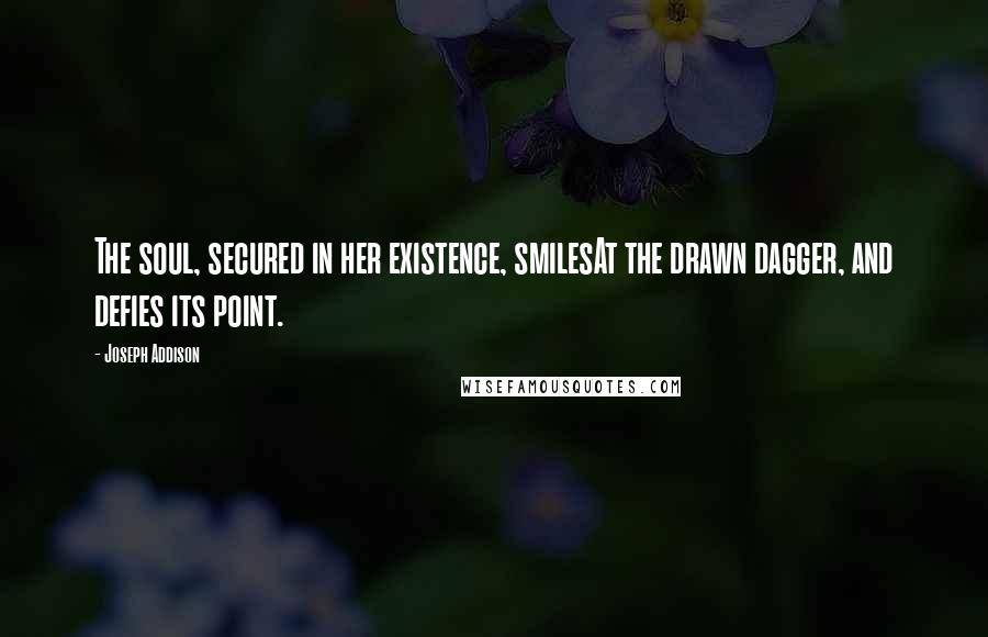 Joseph Addison Quotes: The soul, secured in her existence, smilesAt the drawn dagger, and defies its point.