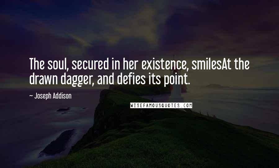 Joseph Addison Quotes: The soul, secured in her existence, smilesAt the drawn dagger, and defies its point.