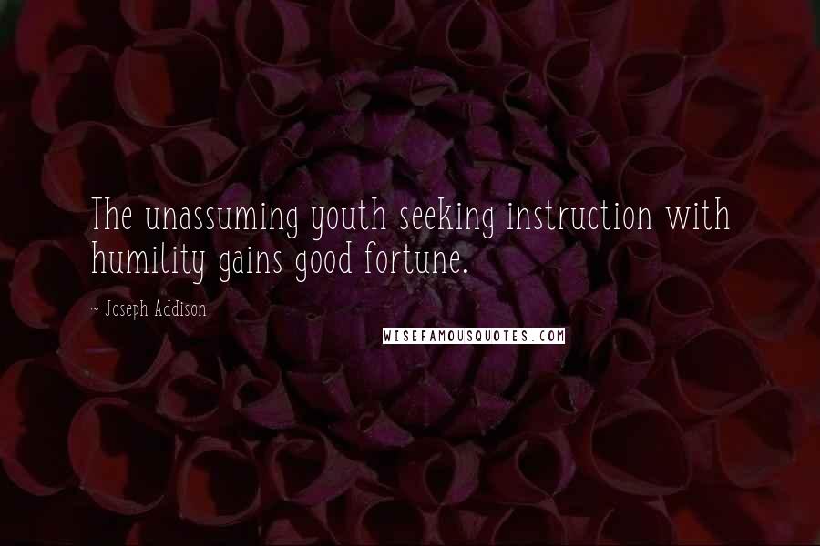 Joseph Addison Quotes: The unassuming youth seeking instruction with humility gains good fortune.