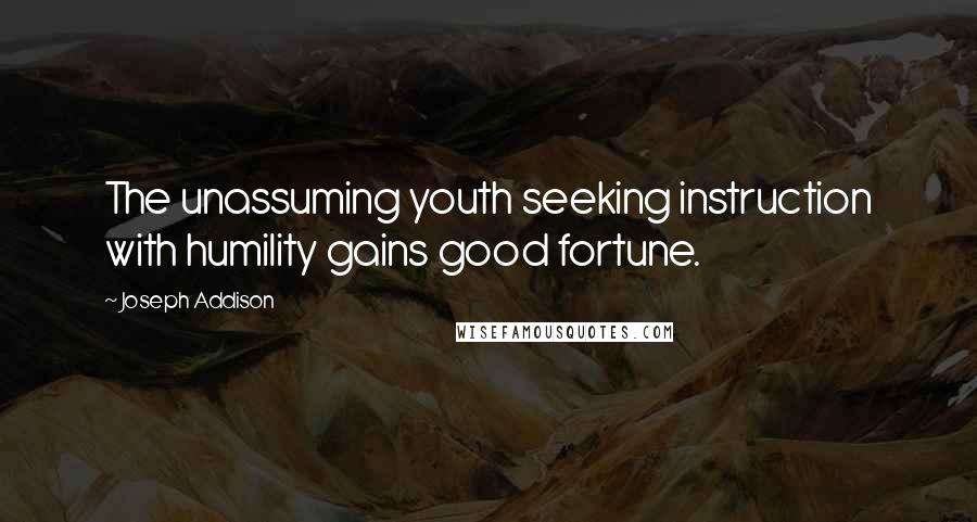 Joseph Addison Quotes: The unassuming youth seeking instruction with humility gains good fortune.