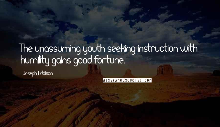 Joseph Addison Quotes: The unassuming youth seeking instruction with humility gains good fortune.