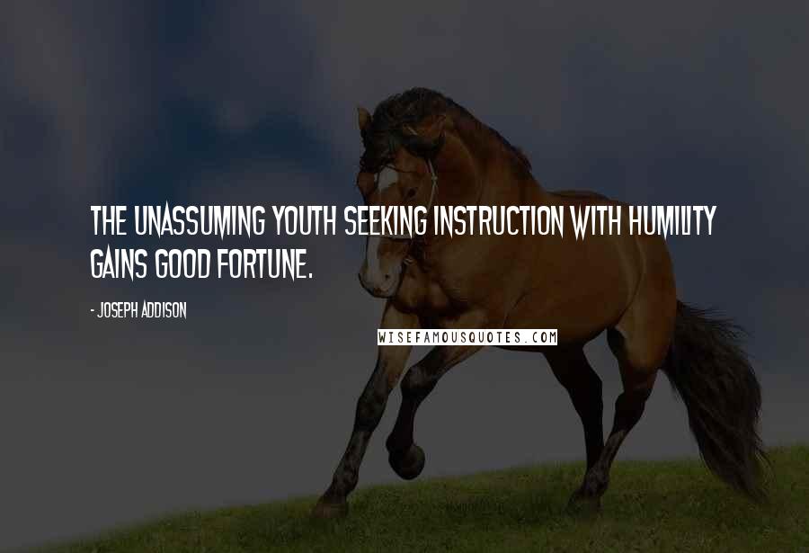 Joseph Addison Quotes: The unassuming youth seeking instruction with humility gains good fortune.
