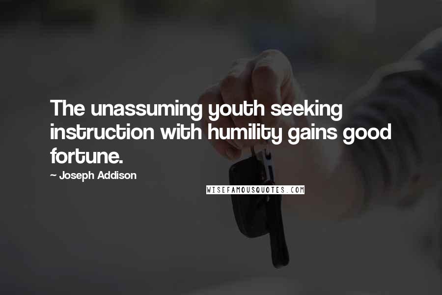 Joseph Addison Quotes: The unassuming youth seeking instruction with humility gains good fortune.