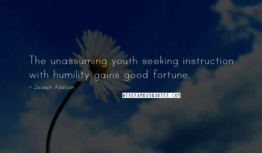 Joseph Addison Quotes: The unassuming youth seeking instruction with humility gains good fortune.