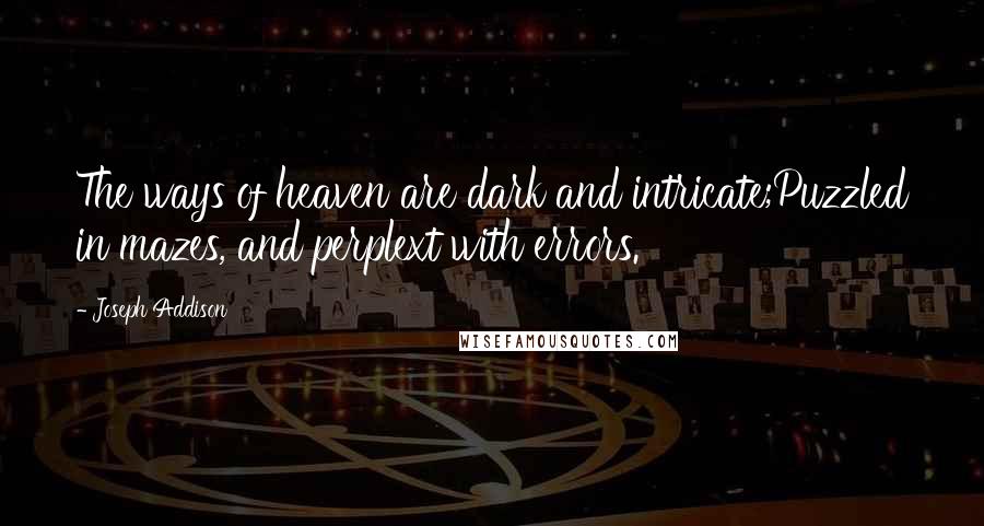Joseph Addison Quotes: The ways of heaven are dark and intricate;Puzzled in mazes, and perplext with errors.